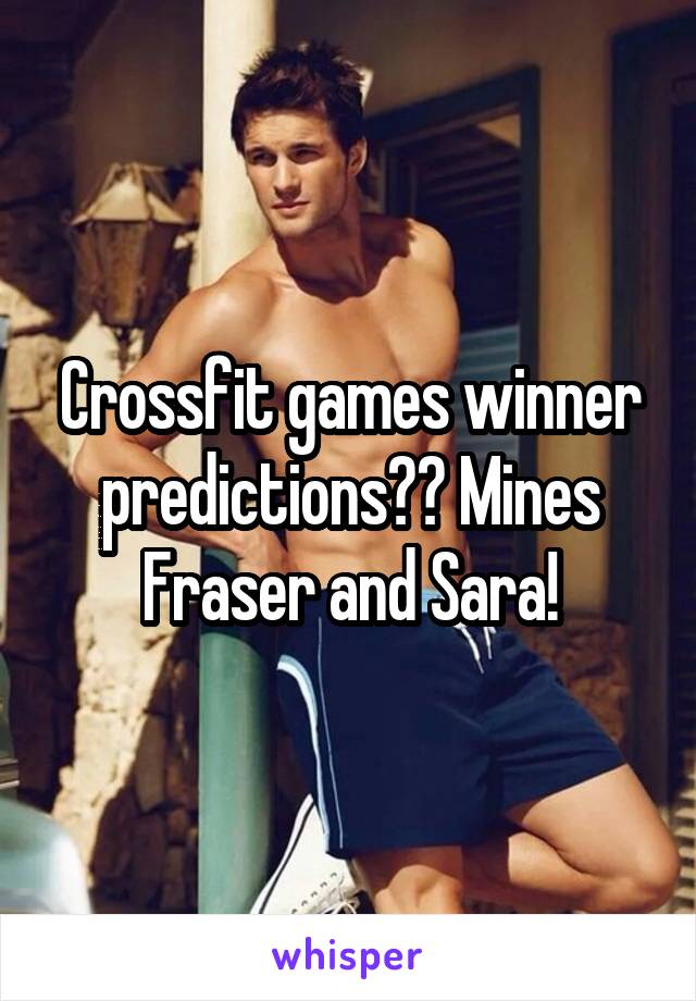 Crossfit games winner predictions?? Mines Fraser and Sara!