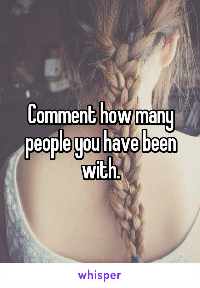 Comment how many people you have been with.