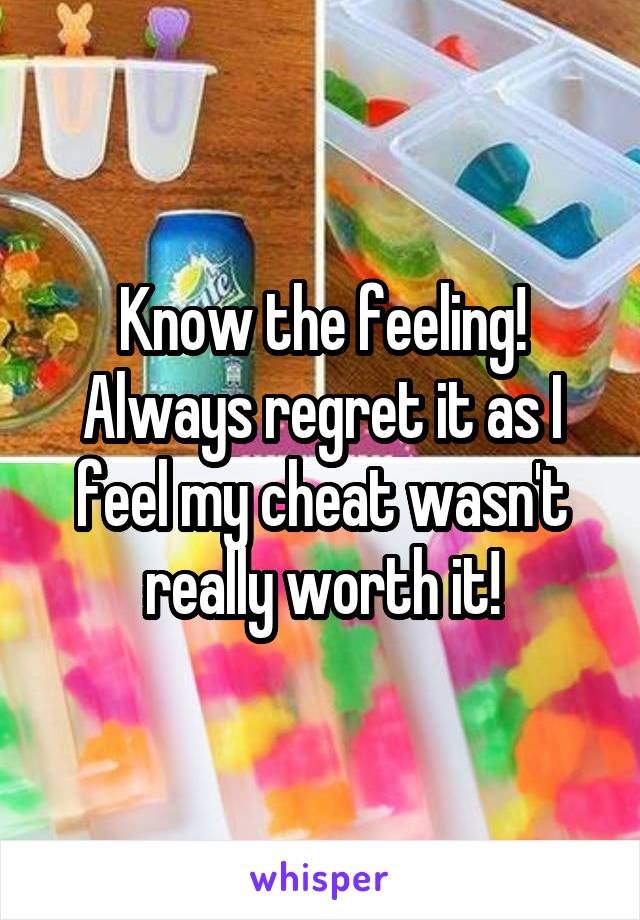 Know the feeling! Always regret it as I feel my cheat wasn't really worth it!