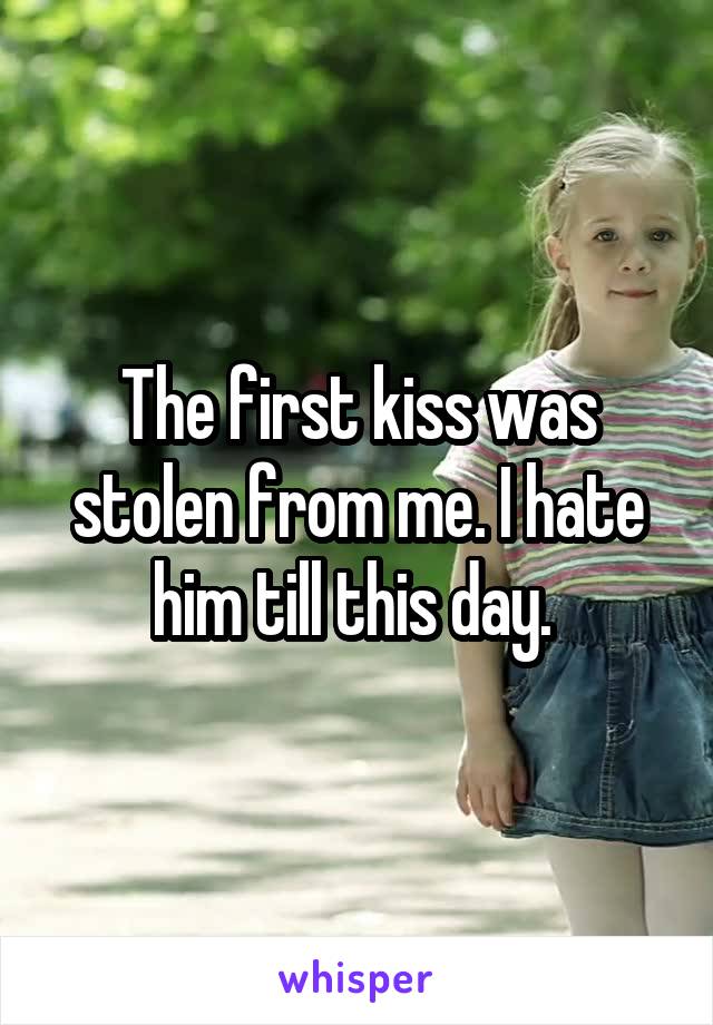 The first kiss was stolen from me. I hate him till this day. 