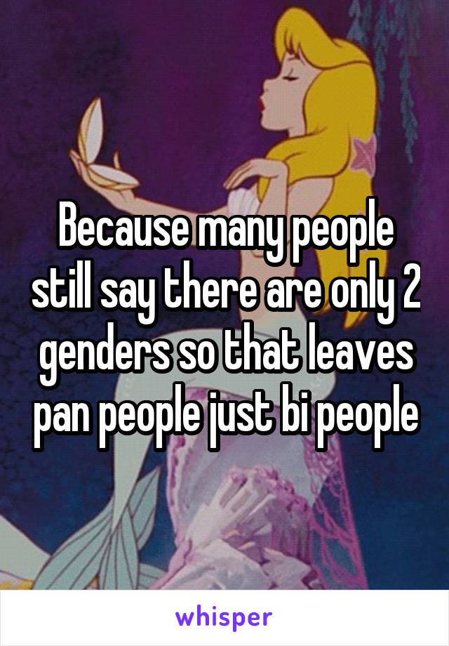 Because many people still say there are only 2 genders so that leaves pan people just bi people