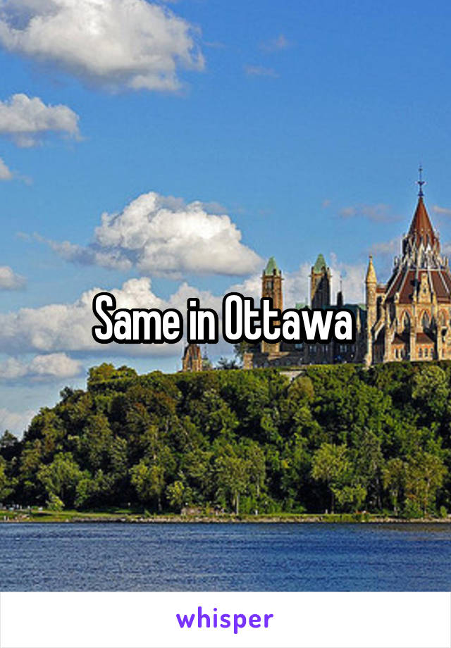 Same in Ottawa 