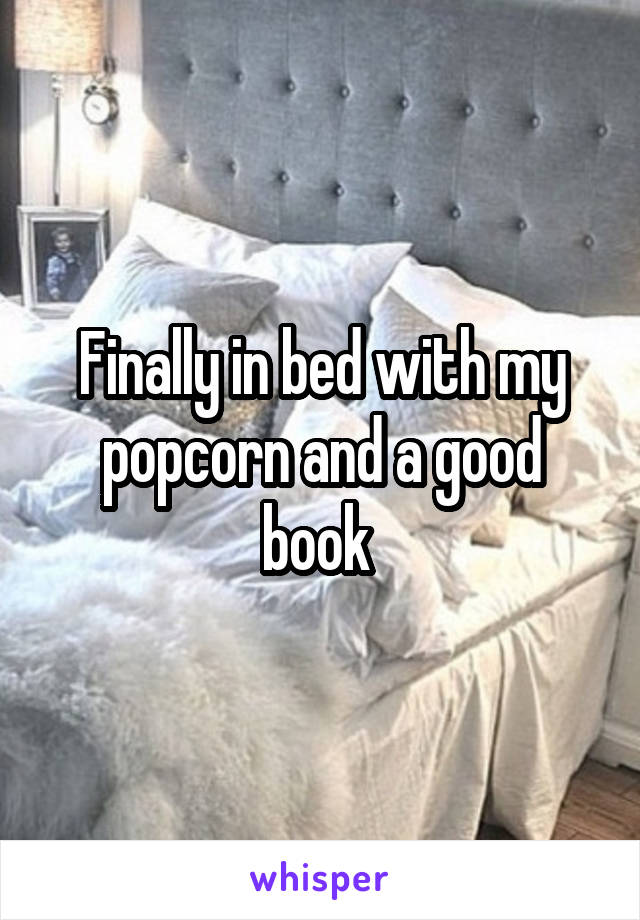 Finally in bed with my popcorn and a good book 