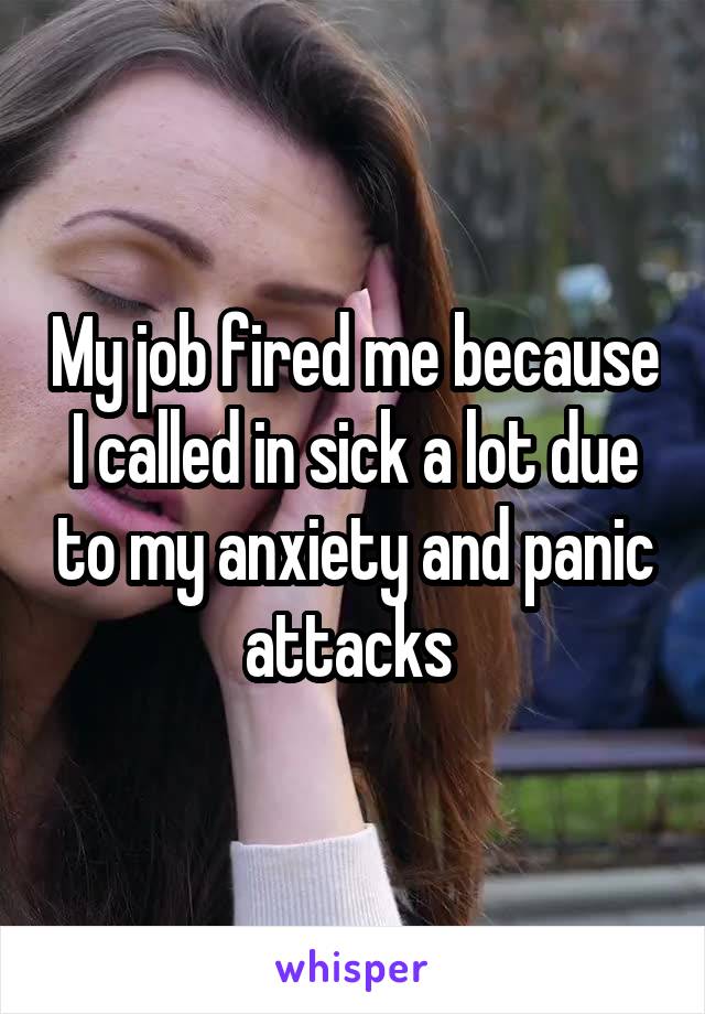 My job fired me because I called in sick a lot due to my anxiety and panic attacks 