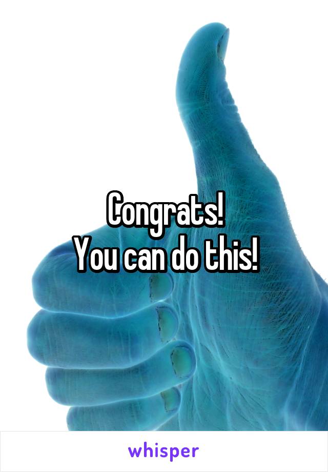 Congrats!
You can do this!