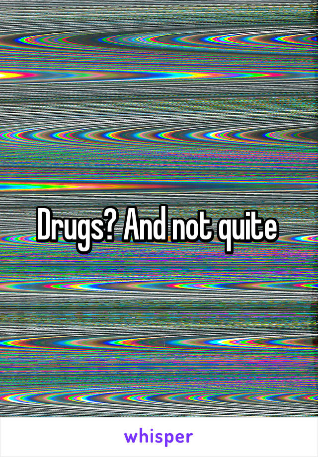 Drugs? And not quite 