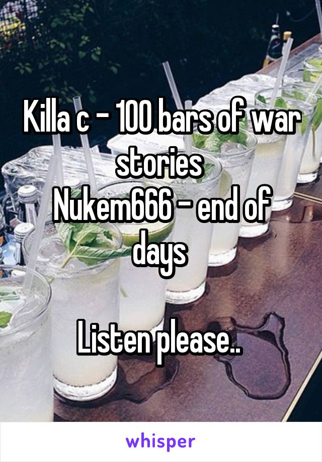 Killa c - 100 bars of war stories 
Nukem666 - end of days 

Listen please.. 