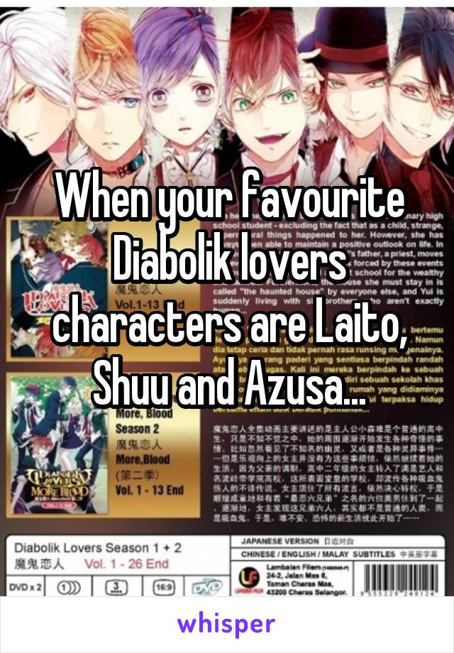 When your favourite Diabolik lovers characters are Laito, Shuu and Azusa...
