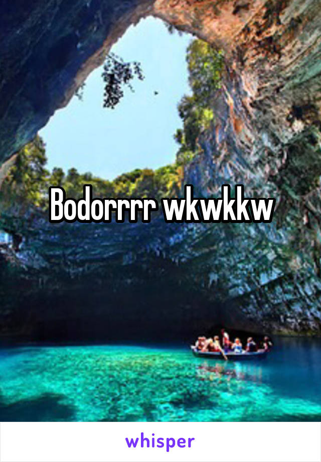 Bodorrrr wkwkkw
