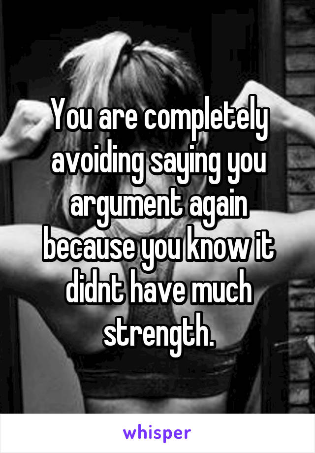 You are completely avoiding saying you argument again because you know it didnt have much strength.