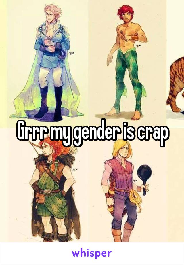 Grrr my gender is crap