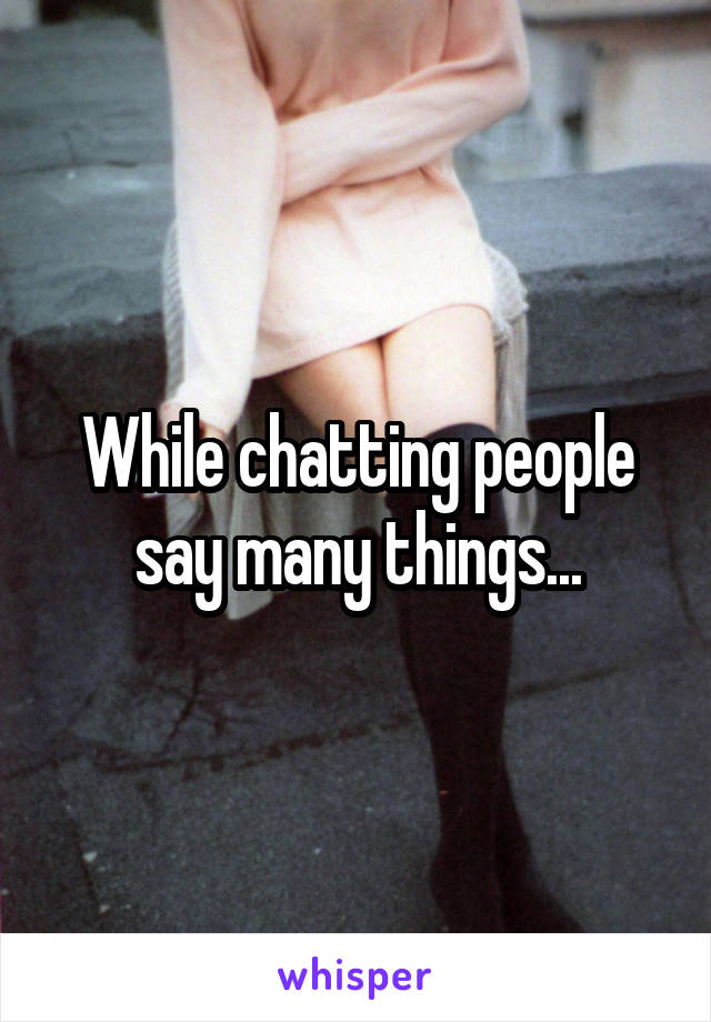 While chatting people say many things...