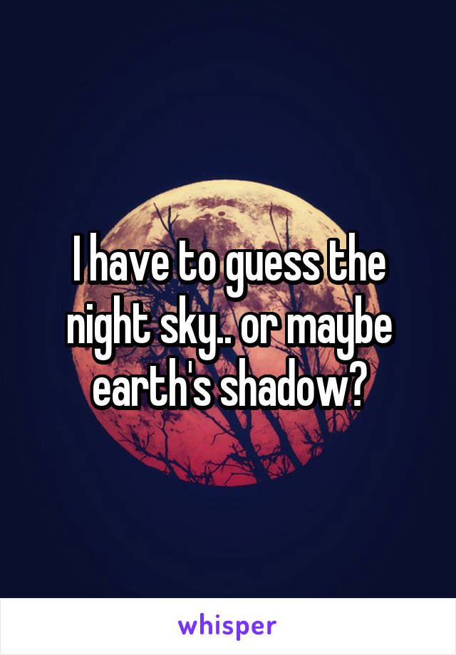 I have to guess the night sky.. or maybe earth's shadow?