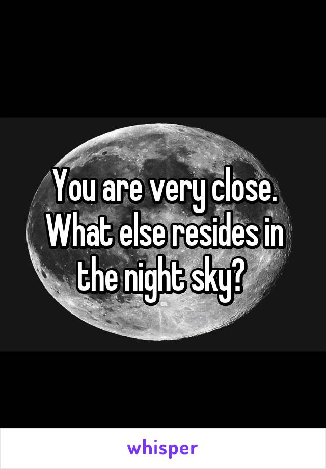 You are very close. What else resides in the night sky? 