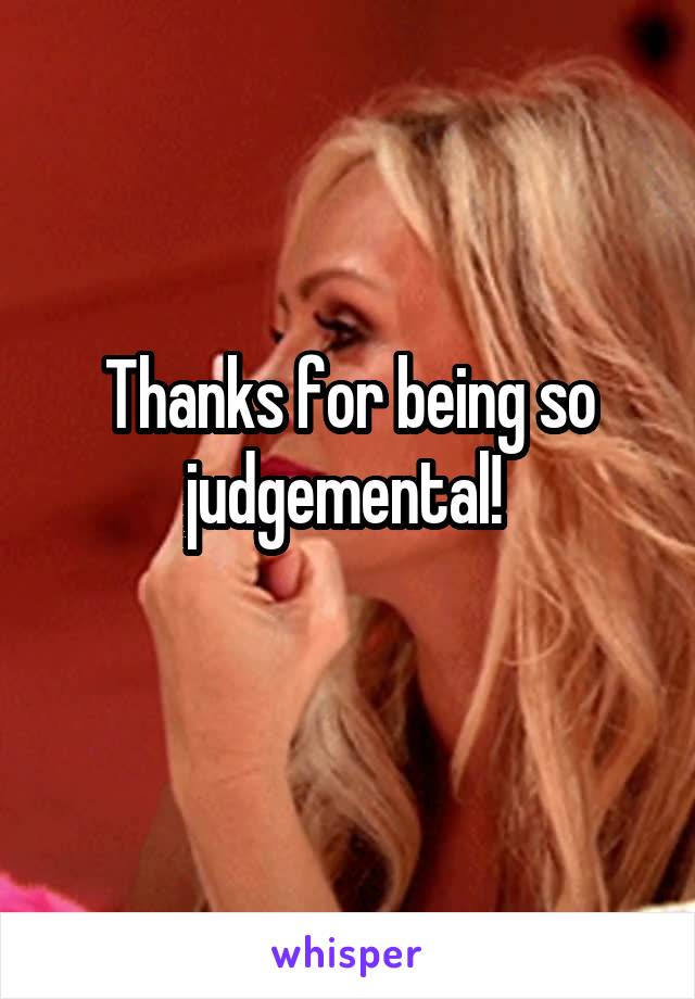 Thanks for being so judgemental! 
