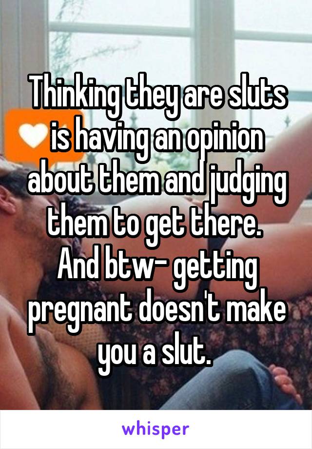 Thinking they are sluts is having an opinion about them and judging them to get there. 
And btw- getting pregnant doesn't make you a slut. 