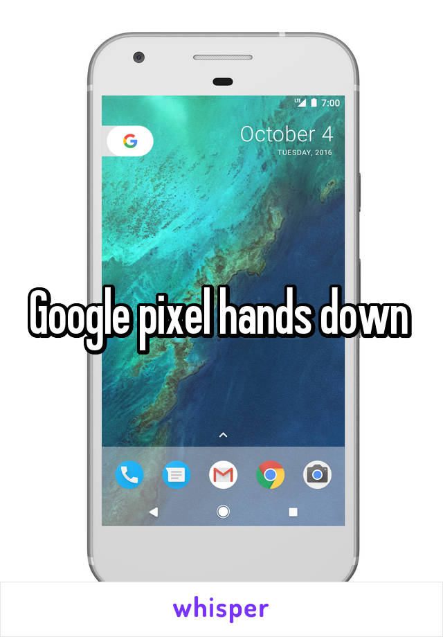 Google pixel hands down 