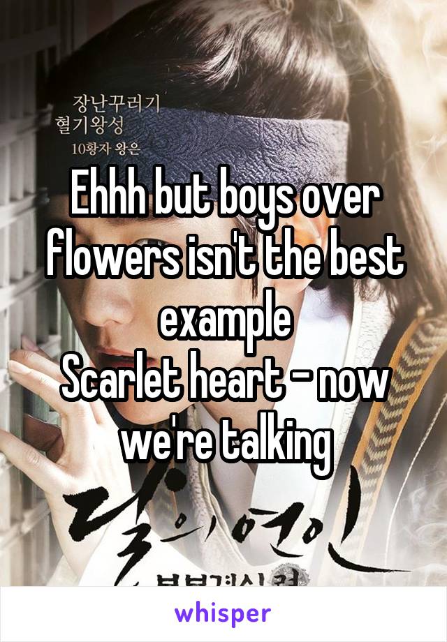 Ehhh but boys over flowers isn't the best example
Scarlet heart - now we're talking