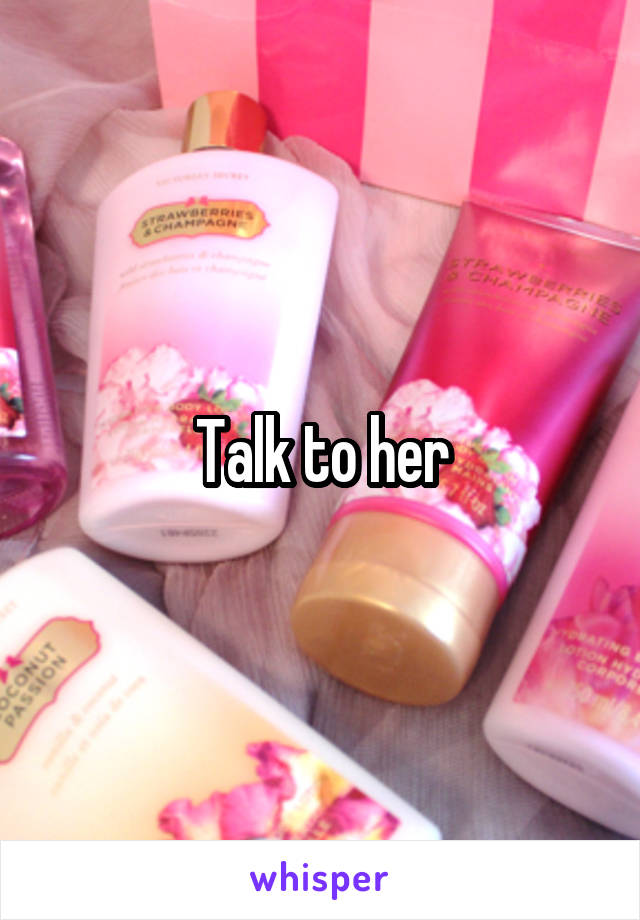 Talk to her