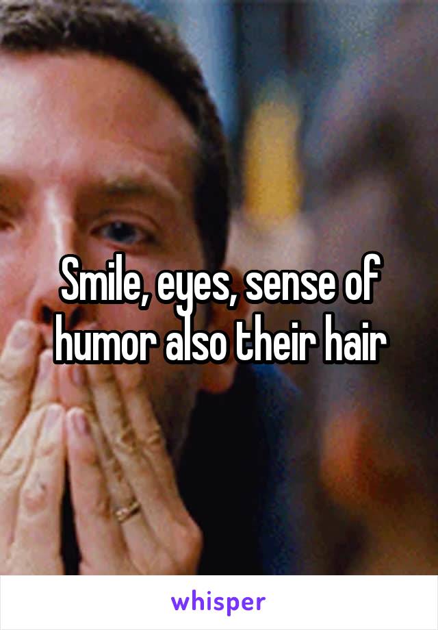 Smile, eyes, sense of humor also their hair