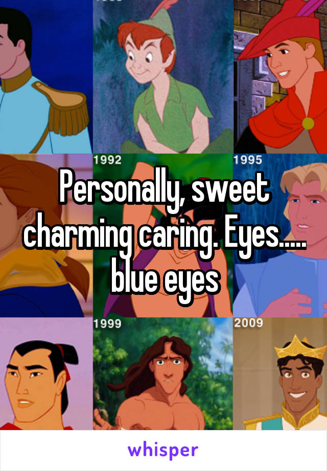 Personally, sweet charming caring. Eyes..... blue eyes