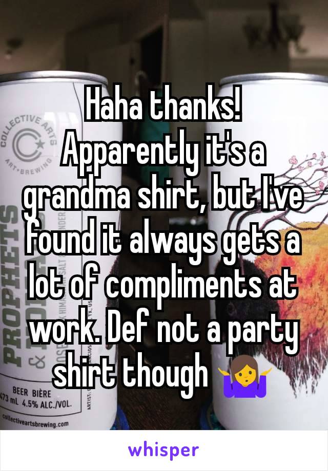 Haha thanks! Apparently it's a grandma shirt, but I've found it always gets a lot of compliments at work. Def not a party shirt though 🤷