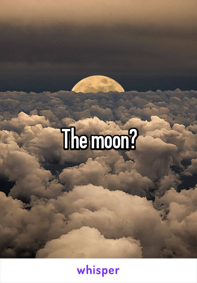 The moon?