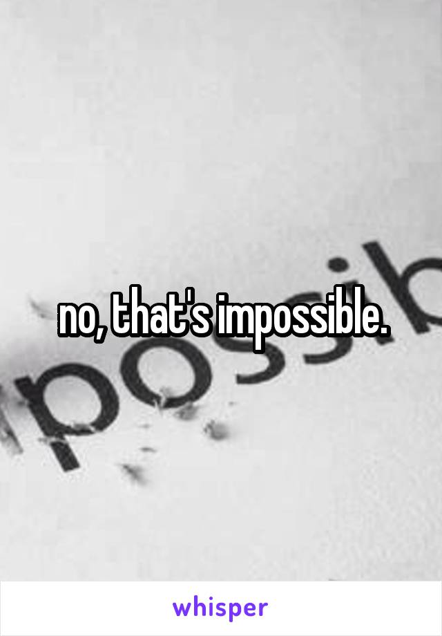 no, that's impossible.