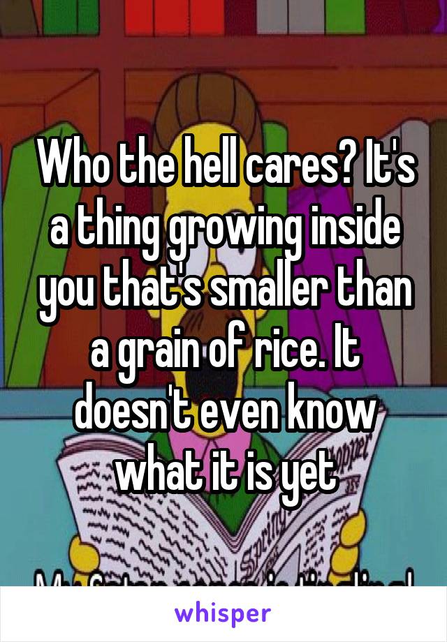 Who the hell cares? It's a thing growing inside you that's smaller than a grain of rice. It doesn't even know what it is yet