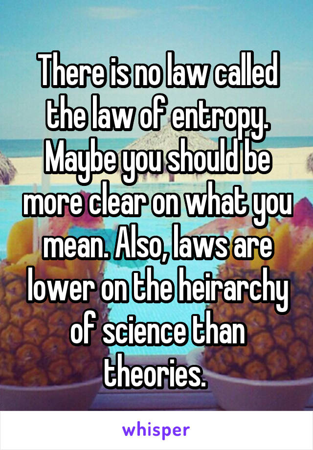 There is no law called the law of entropy. Maybe you should be more clear on what you mean. Also, laws are lower on the heirarchy of science than theories. 