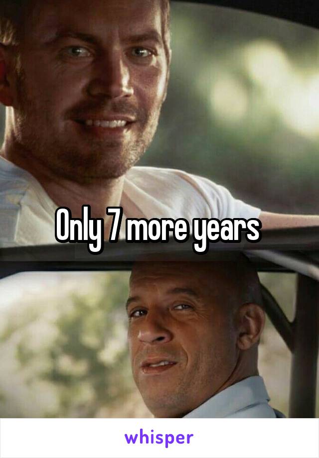 Only 7 more years 