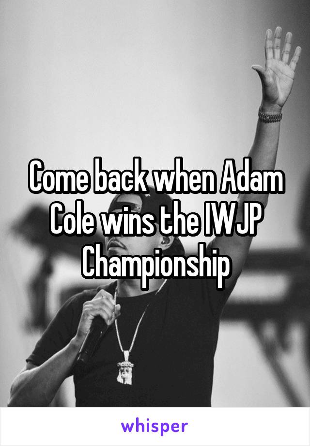 Come back when Adam Cole wins the IWJP Championship