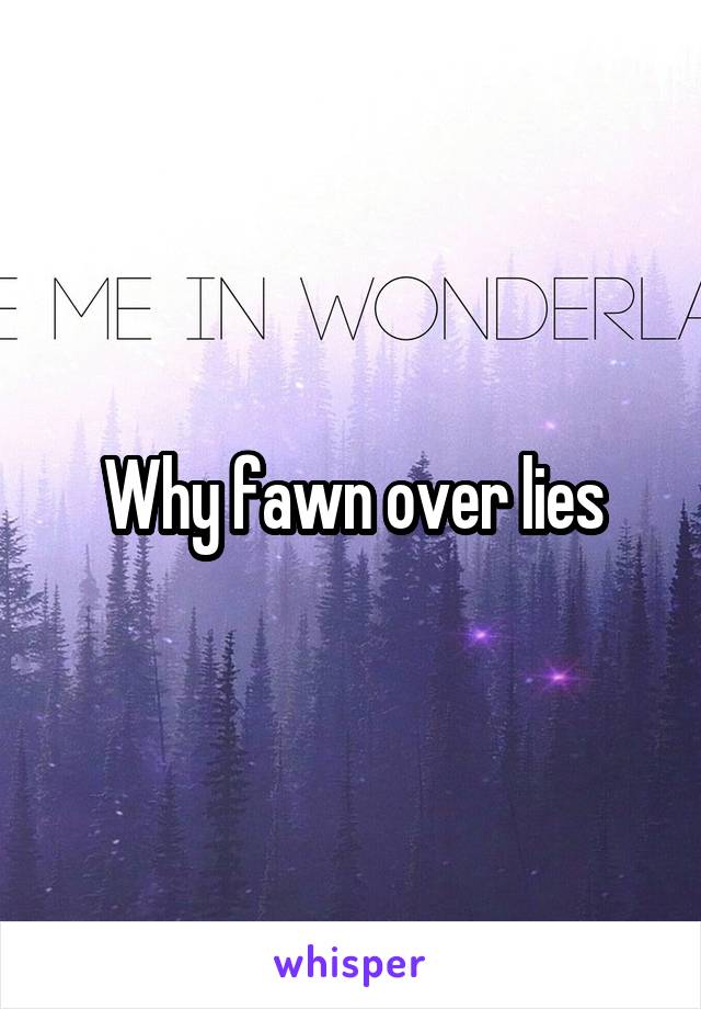 Why fawn over lies