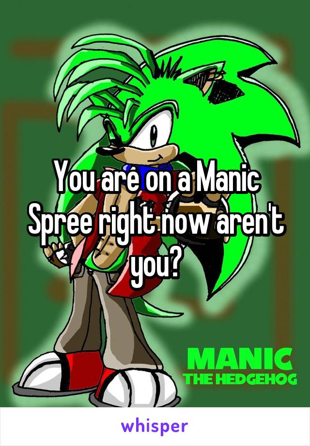 You are on a Manic Spree right now aren't you?