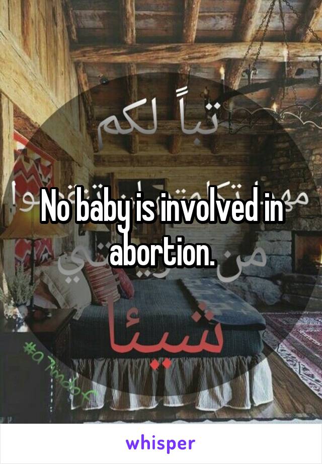 No baby is involved in abortion.