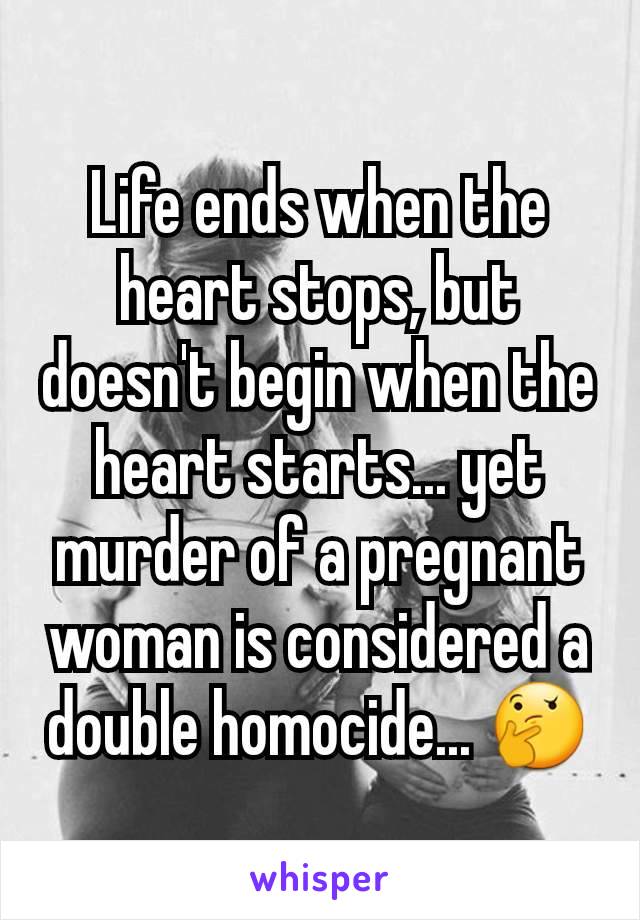 Life ends when the heart stops, but doesn't begin when the heart starts... yet murder of a pregnant woman is considered a double homocide... 🤔