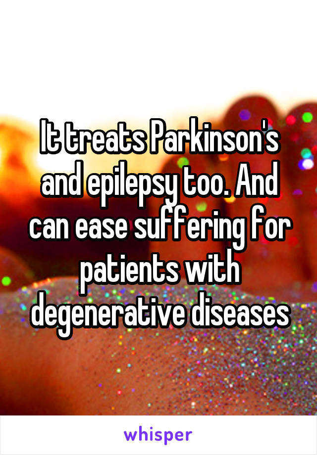 It treats Parkinson's and epilepsy too. And can ease suffering for patients with degenerative diseases