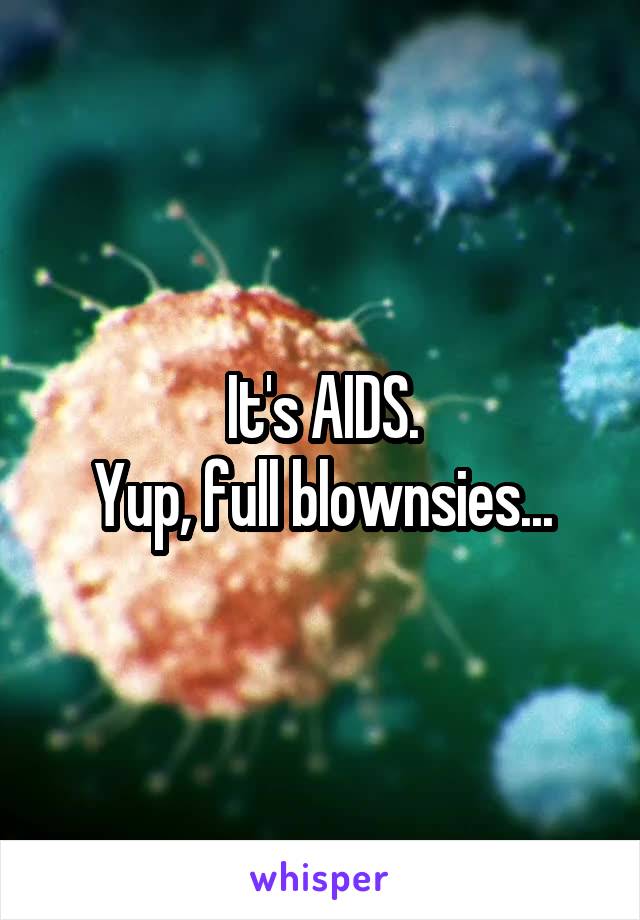 It's AIDS.
Yup, full blownsies...