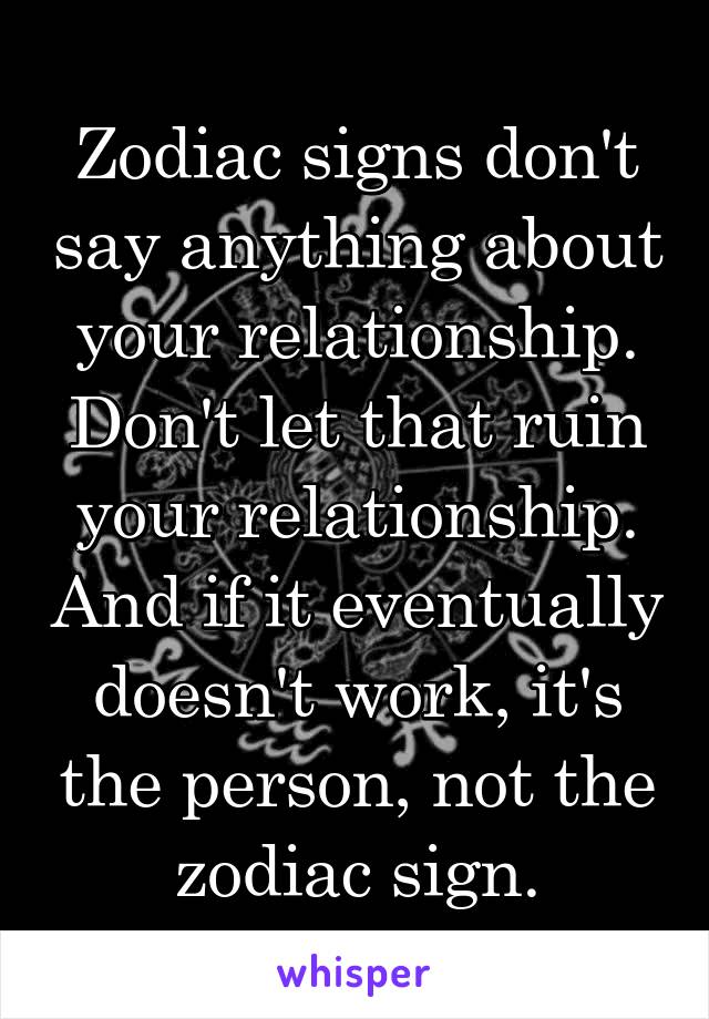 Zodiac signs don't say anything about your relationship.
Don't let that ruin your relationship. And if it eventually doesn't work, it's the person, not the zodiac sign.