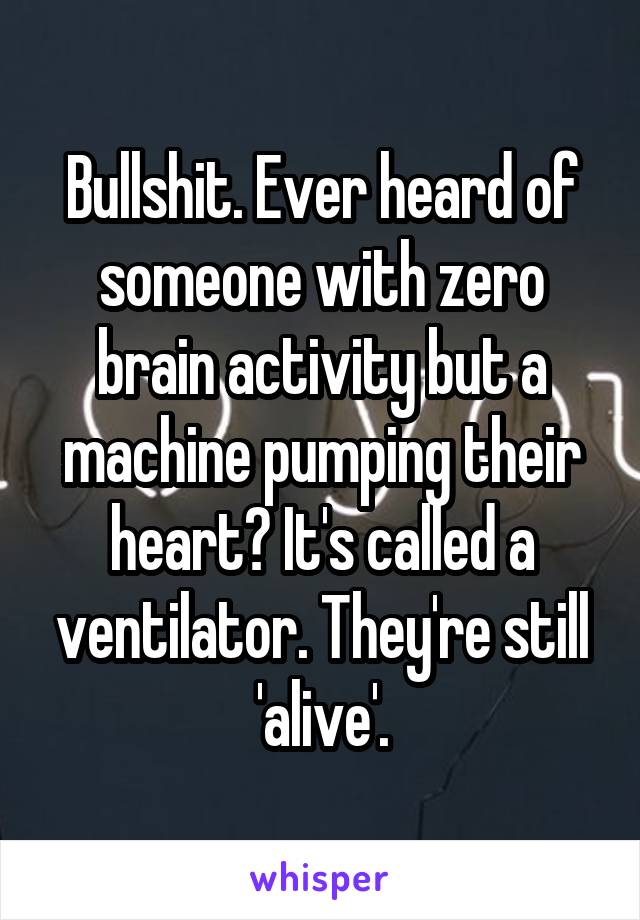 Bullshit. Ever heard of someone with zero brain activity but a machine pumping their heart? It's called a ventilator. They're still 'alive'.