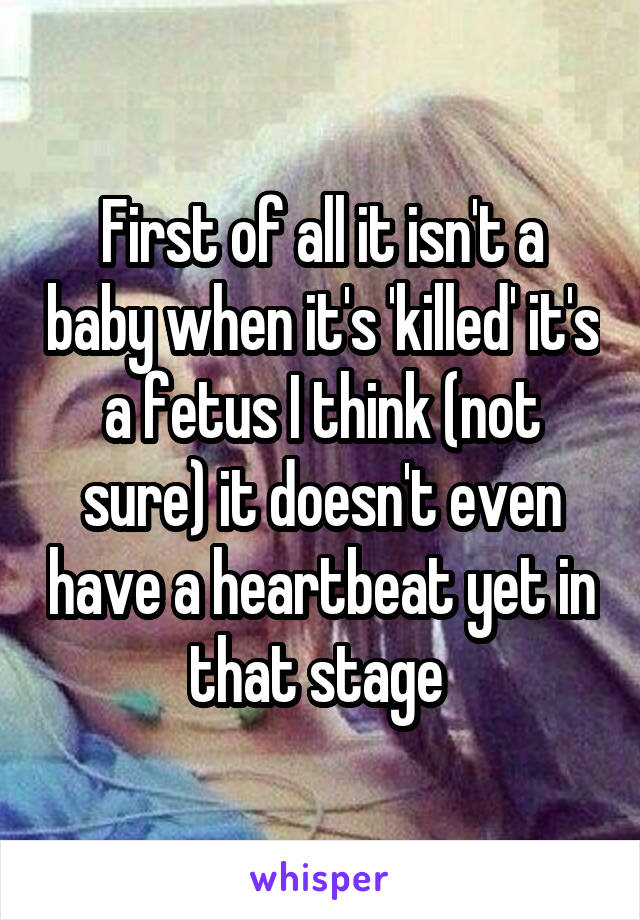 First of all it isn't a baby when it's 'killed' it's a fetus I think (not sure) it doesn't even have a heartbeat yet in that stage 