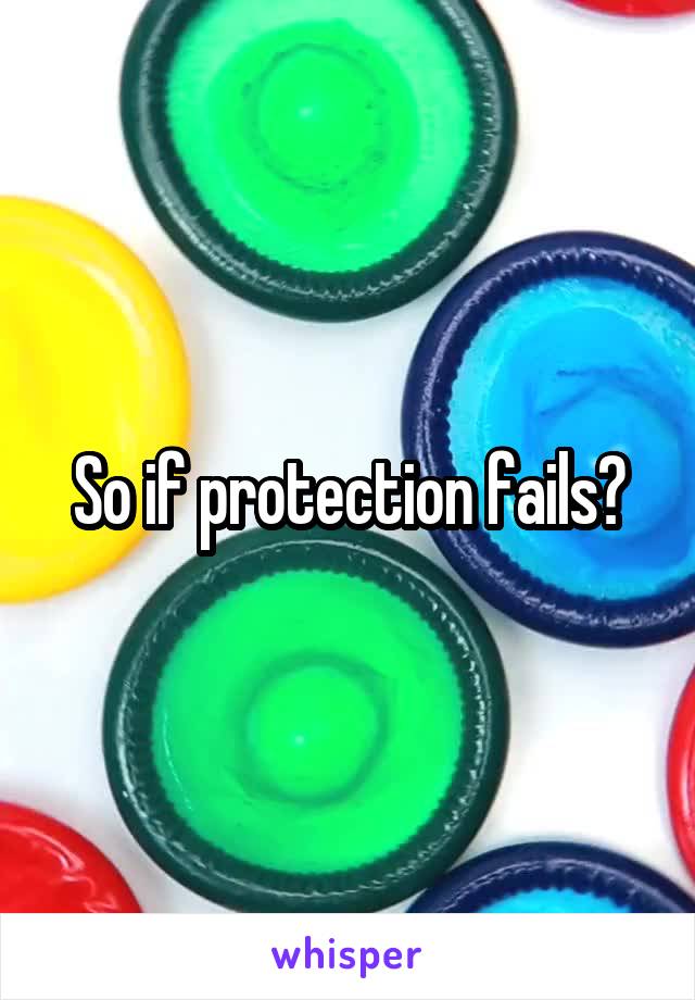 So if protection fails?