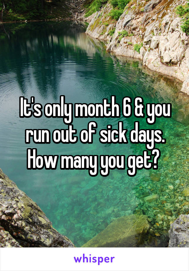 It's only month 6 & you run out of sick days. How many you get? 