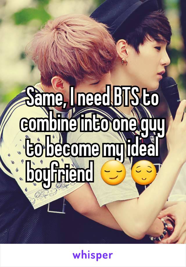 Same, I need BTS to combine into one guy to become my ideal boyfriend 😏😌