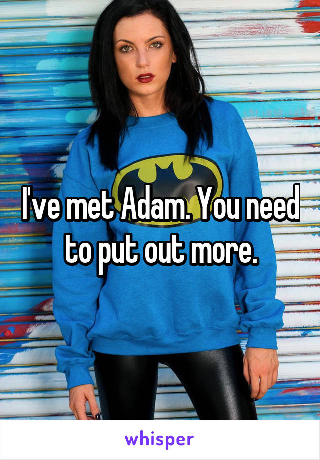 I've met Adam. You need to put out more.