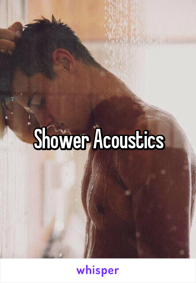 Shower Acoustics