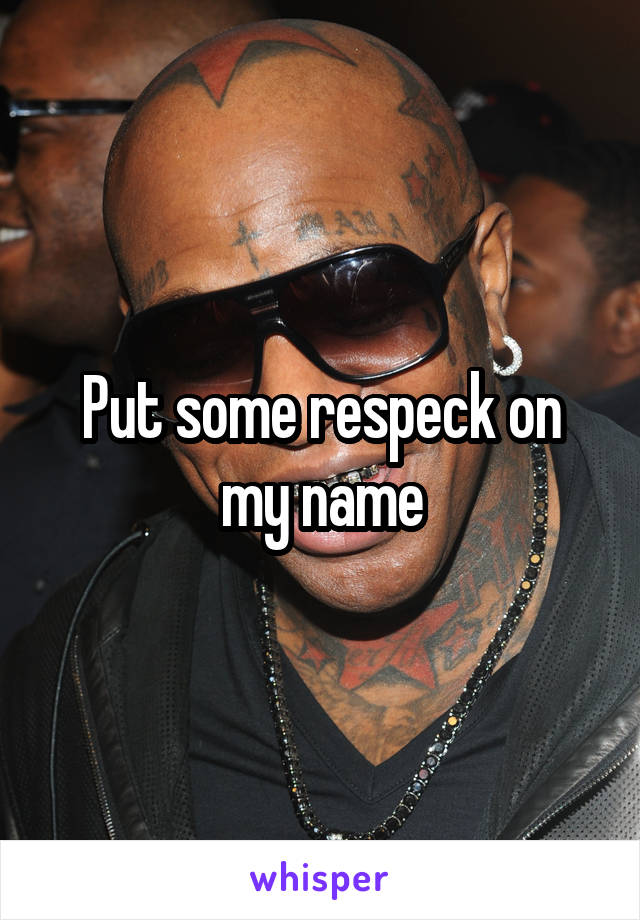 Put some respeck on my name