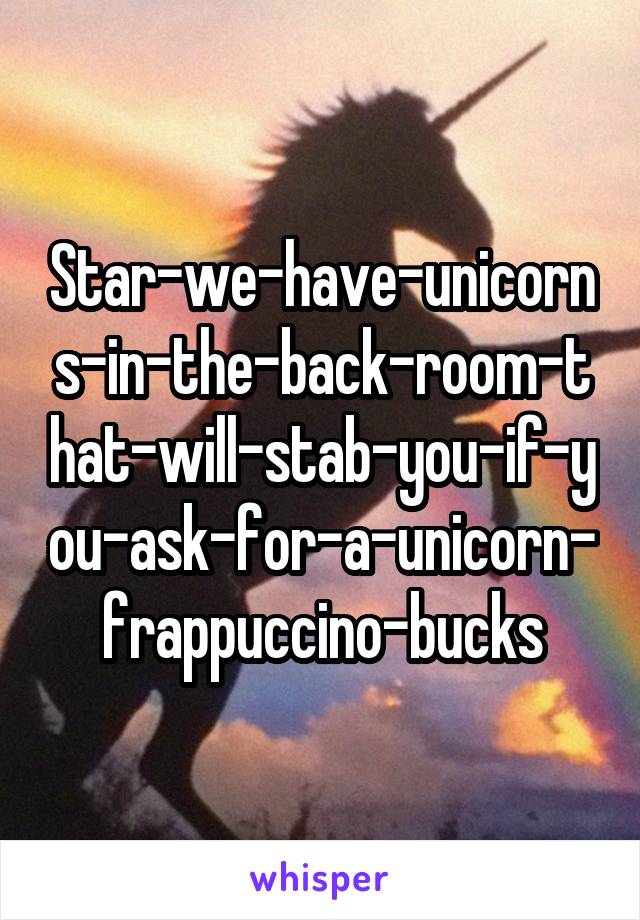 Star-we-have-unicorns-in-the-back-room-that-will-stab-you-if-you-ask-for-a-unicorn-frappuccino-bucks