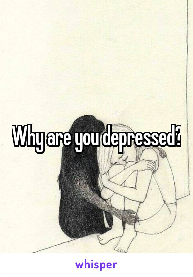 Why are you depressed?