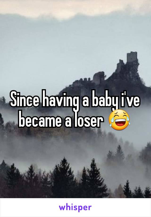 Since having a baby i've  became a loser 😂